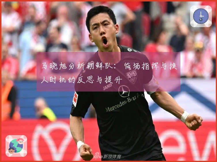 马晓旭分析朝鲜队：临场指挥与换人时机的反思与提升